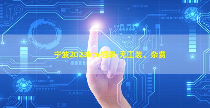 宁波2023ktv招聘-无工装、杂费